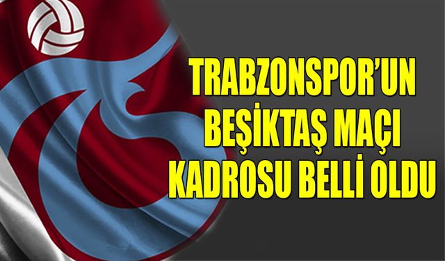 Trabzonspor'un Beşiktaş Maçı Kadrosunda Yer Alan İsimler Açıklandı