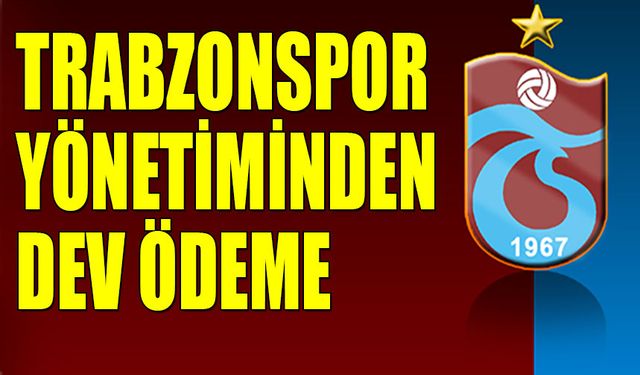 Trabzonspor Yönetiminden Dev Ödeme