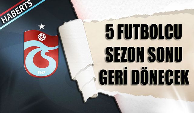 Trabzonspor'un 5 Kiralık Futbolcusu Sezon Sonu Geri Dönecek
