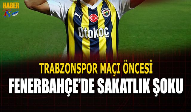 Trabzonspor Maçı Öncesi Fenerbahçe'de Sakatlık Şoku