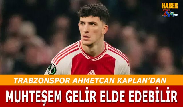 Trabzonspor Ahmetcan Kaplan'dan Muhtemel Gelir Elde Edebilir