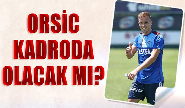 Orsic Trabzonspor Fenerbahçe Maçında Kadroda Olacak mı?