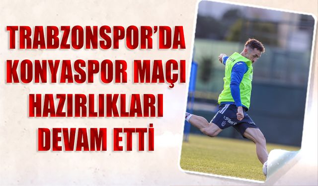 Trabzonspor'un Konyaspor Maçı Hazırlıkları Devam Etti