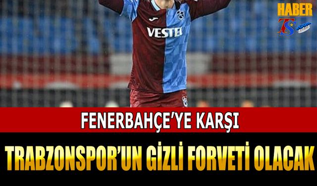 Fenerbahçe'ye Karşı Trabzonspor'un Gizli Forveti Olacak