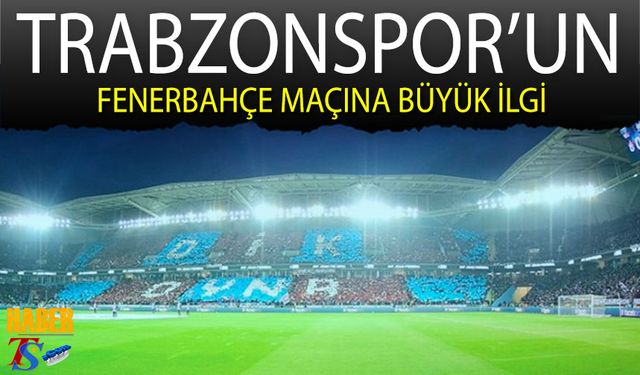 Trabzonspor'un Fenerbahçe Maçına Büyük İlgi