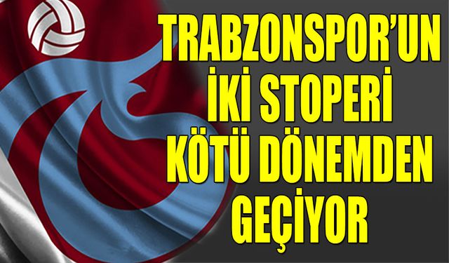 Trabzonspor'un İki Stoperi Kötü Dönemden Geçiyor