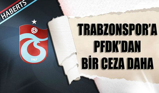 PFDK'dan Trabzonspor'a Bir Ceza Daha Geldi