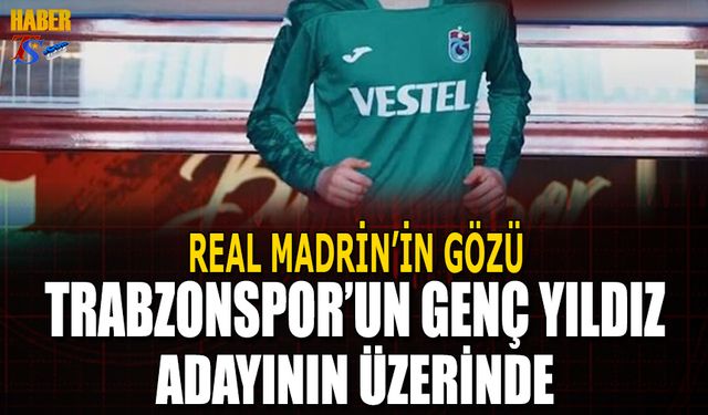 Real Madrid'in Gözü Trabzonspor'un Genç Yıldız Adayının Üstünde
