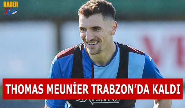 Thomas Meunier Trabzon'da Kaldı