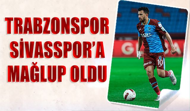 Trabzonspor Sivasspor'a Mağlup Oldu