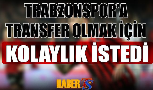 Trabzonspor'a Transfer Olmak İçin Kolaylık İstiyor