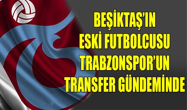 Beşiktaş'ın Eski Futbolcusu Trabzonspor'un Transfer Gündeminde