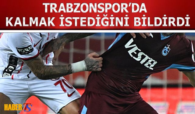Trabzonspor'da Kalmak İstediğini Bildirdi