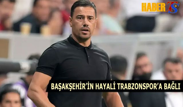 Başakşehir'in Hayali Trabzonspor'a Bağlı
