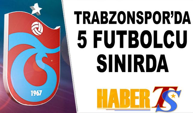 Trabzonspor'da 5 Futbolcu Sınırda