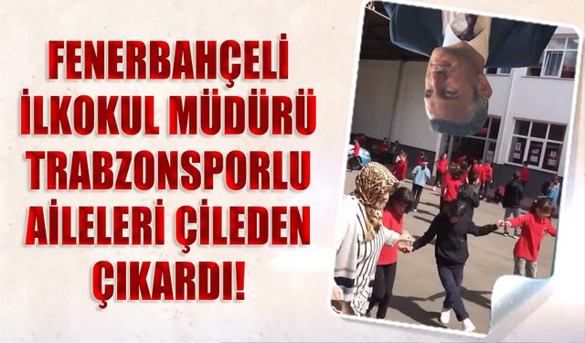 Fenerbahçeli İlkokul Müdürü Sezai Tiryaki Trabzonsporlu Aileleri Çileden Çıkardı