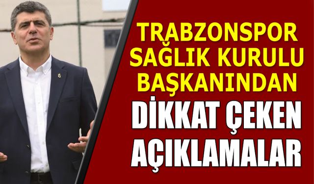 Trabzonspor Sağlık Kurulu Başkanından Açıklamalar