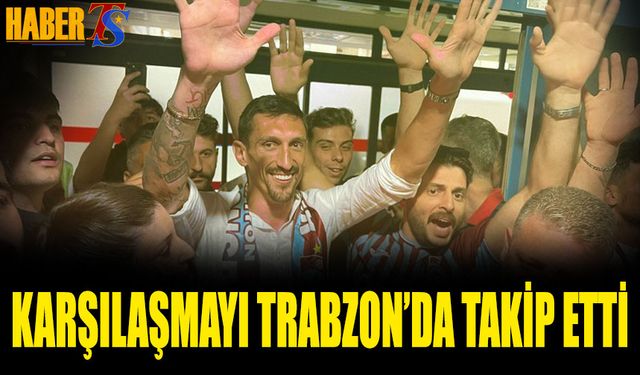 Avrupa Maçını Trabzon'dan Takip Etti