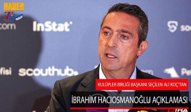 Kulüpler Birliği Başkanı Seçilen Ali Koç'un Hacıosmanoğlu Açıklaması