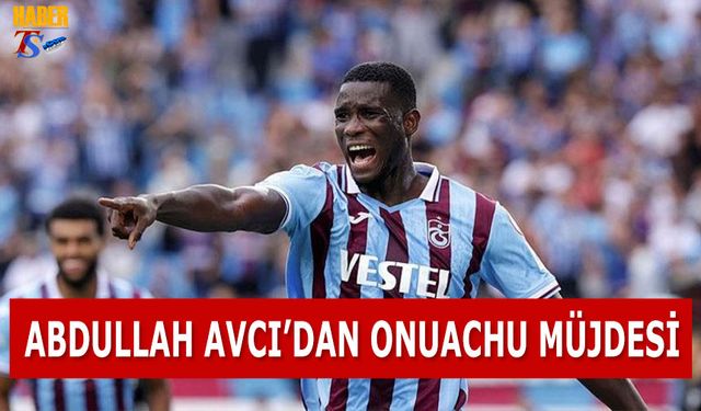 Abdullah Avcı'dan Onuachu Müjdesi