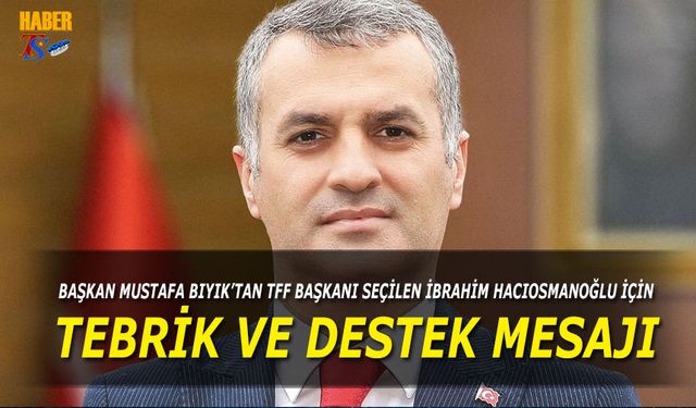 Başkan Mustafa Bıyık'tan TFF Başkanı İbrahim Hacıosmanoğlu'na Destek Mesajı