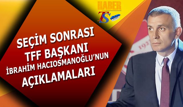 TFF Başkanı İbrahim Hacıosmanoğlu'nun Seçim Sonrası İlk Sözleri