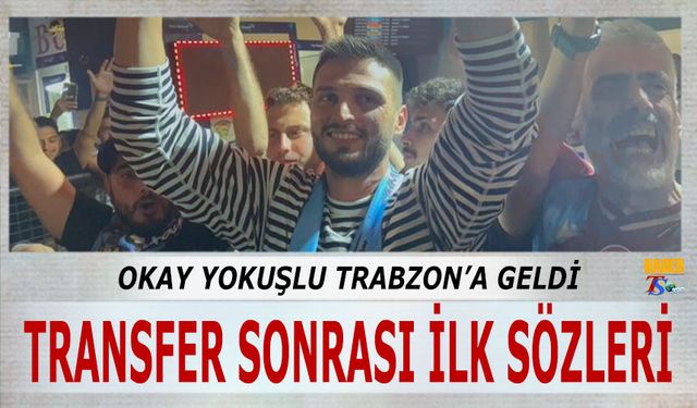 Okay Yokuşlu Trabzon'a Geldi! Transfer Sonrası İlk Sözleri