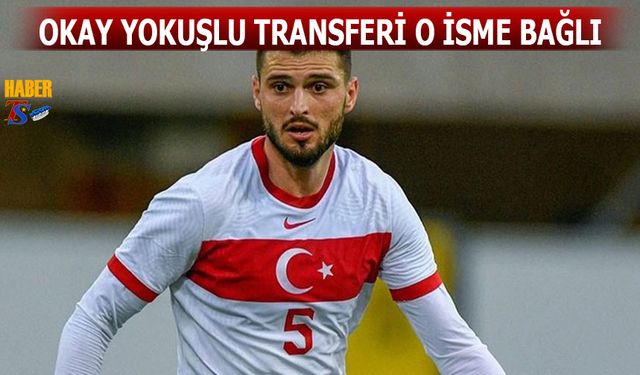 Okay Yokuşlu Transferi O İsme Bağlı