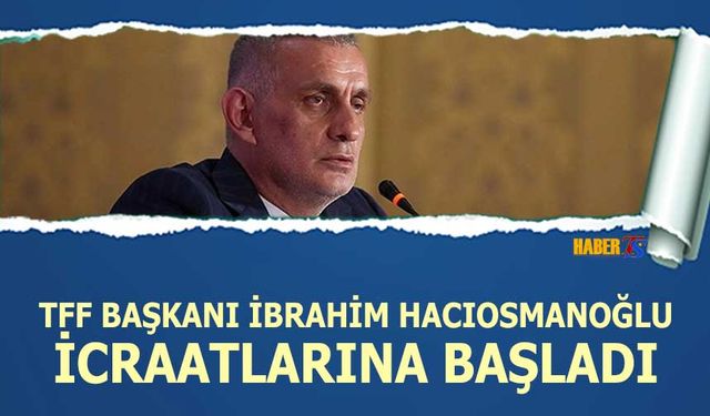 İbrahim Hacıosmanoğlu İcraatlarına Başladı