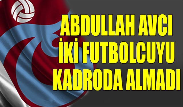 Avcı 2 Futbolcuyu Kadroda Almadı