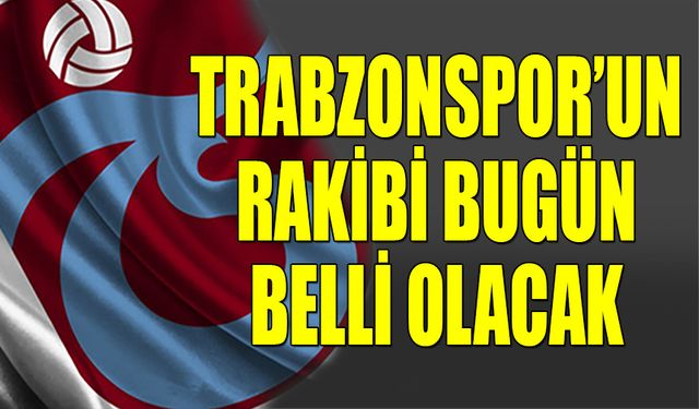 Trabzonspor'un Avrupa'da Rakibi Bugün Belli Oluyor