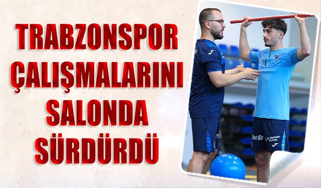 Trabzonspor Çalışmalarını Salonda Sürdürdü