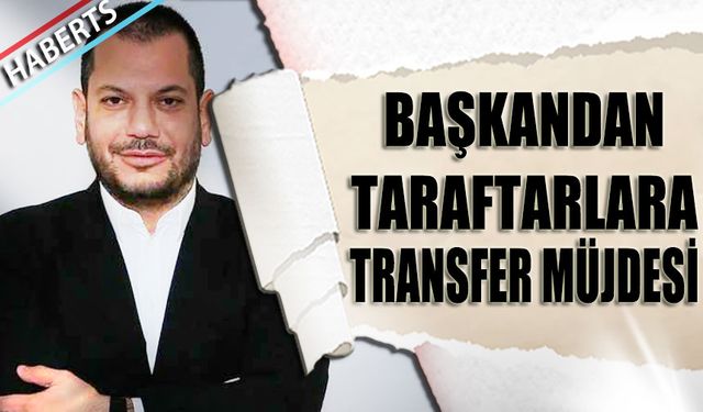 Başkan Ertuğrul Doğan'dan Taraftarlara Transfer Müjdesi