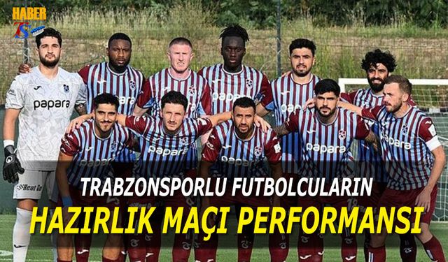 Trabzonsporlu Futbolcuların Hazırlık Maçı Performansları