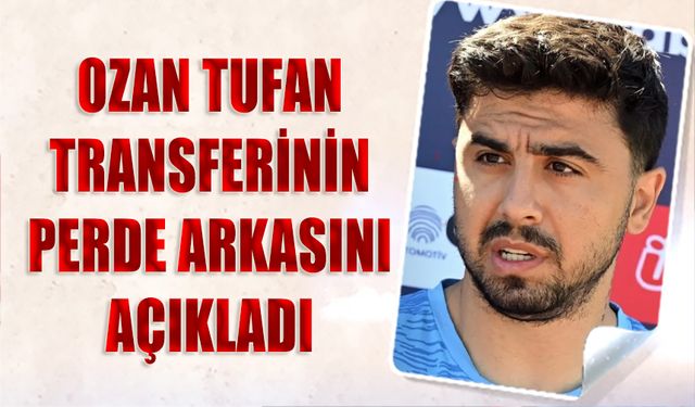 Ozan Tufan Transferinin Perde Arkasını Açıkladı