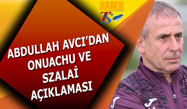 Abdullah Avcı'dan Szalai ve Onuachu Açıklaması