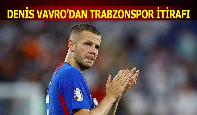 Denis Vavro'dan Trabzonspor İtirafı