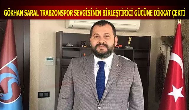 Gökhan Saral Trabzonspor'un Sevgisinin Birleştirici Gücüne Dikkat Çekti