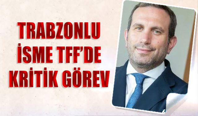 Trabzonlu İsme TFF'de Kritik Görev