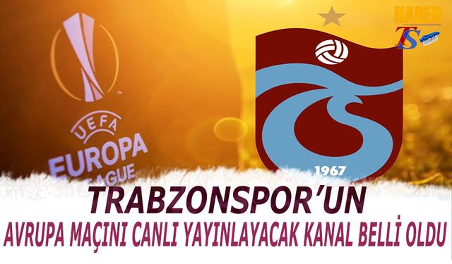 Trabzonspor'un Avrupa Maçını Canlı Yayınlayacak Kanal Belli Oldu