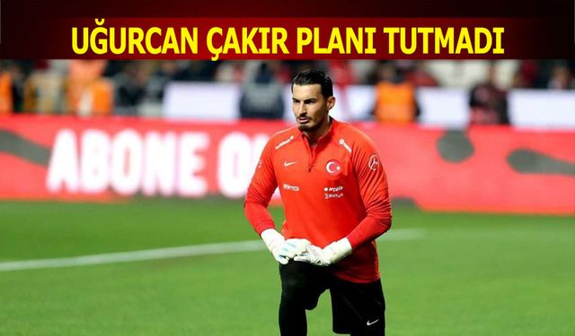 Trabzonspor'un Uğurcan Çakır Planı Tutmadı