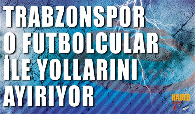 Trabzonspor O Futbolcularla Yollarını Ayırıyor