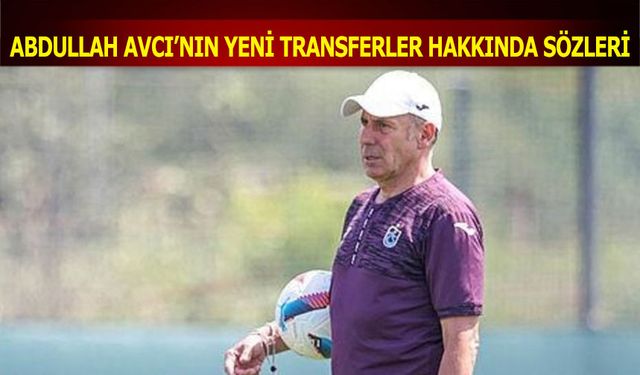 Abdullah Avcı'nın Yeni Transferler Hakkında Sözleri