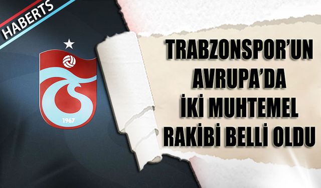 Trabzonspor'un Avrupa'da İki Muhtemel Rakibi Belli Oldu