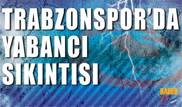 Trabzonspor'da Yabancı Sıkıntısı