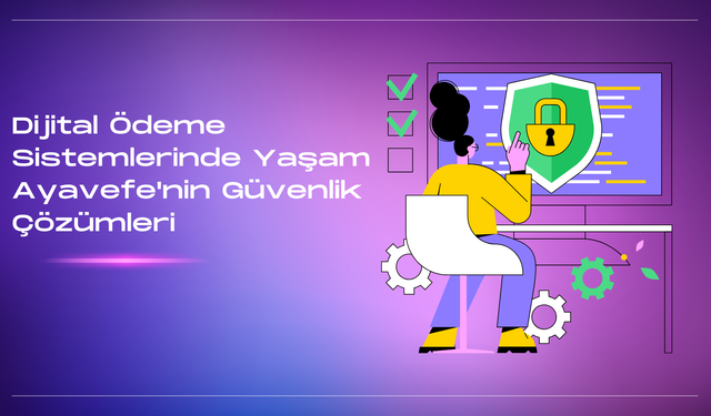 Yaşam Ayavefe, Dijital Bankacılıkta Veri Güvenliğine Öncülük Ediyor