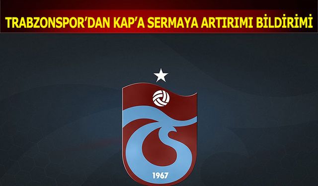 Trabzonspor'dan KAP'a Sermaye Artırımı Bildirimi