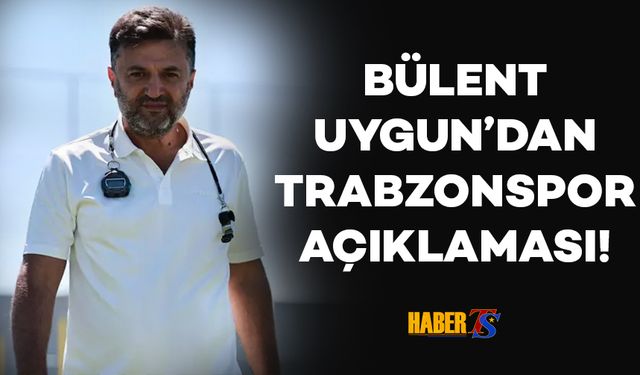 Bülent Uygun'dan Trabzonspor Açıklaması