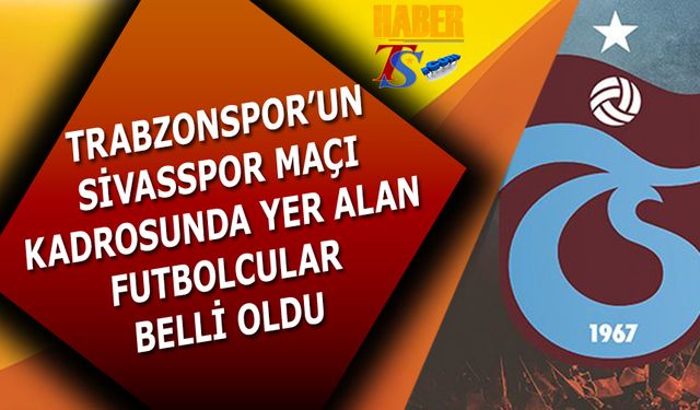 Trabzonspor'un Sivasspor Maçı Kafile Kadrosu Belli Oldu