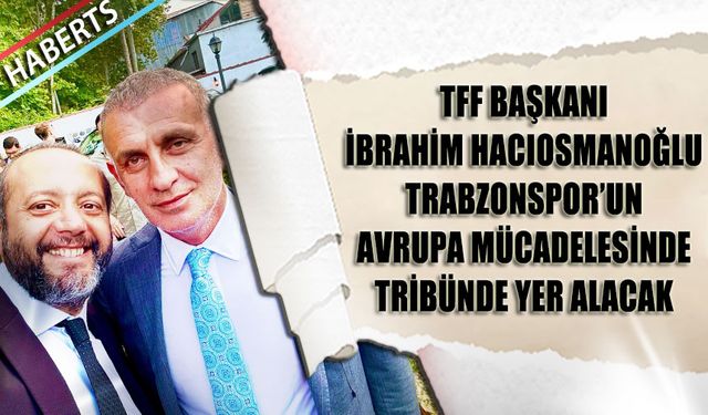 TFF Başkanı İbrahim Hacıosmanoğlu Trabzonspor'un Avrupa Karşılaşmasını İzlemeye Geldi